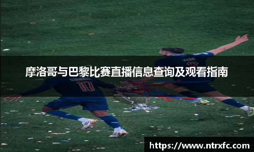 摩洛哥与巴黎比赛直播信息查询及观看指南