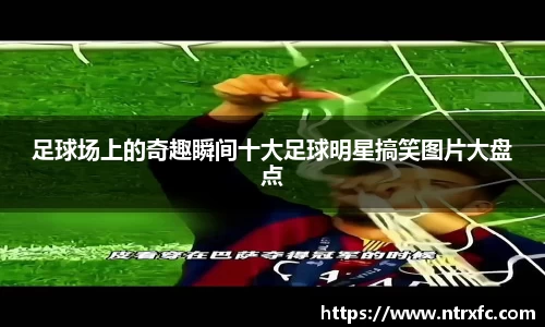 足球场上的奇趣瞬间十大足球明星搞笑图片大盘点