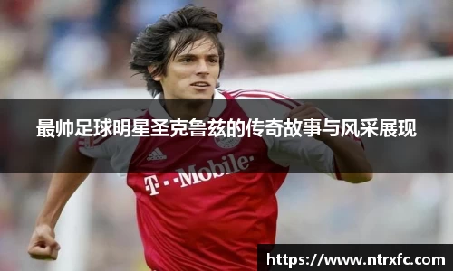 最帅足球明星圣克鲁兹的传奇故事与风采展现